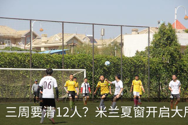 三周要清12人？米兰夏窗开启大甩卖，管理层压力山大