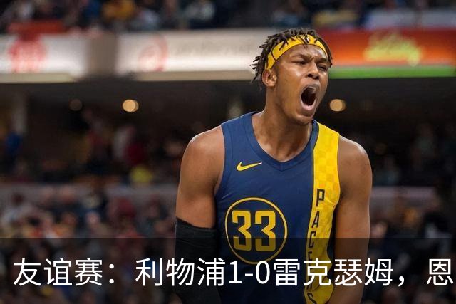 友谊赛：利物浦1-0雷克瑟姆，恩古莫哈打入制胜球