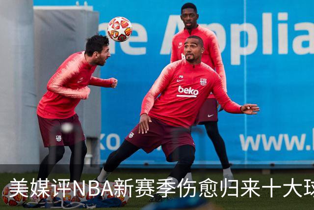 美媒评NBA新赛季伤愈归来十大球星，湖人2将上榜，利拉德第3，欧文第2